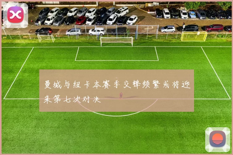 曼城与纽卡本赛季交锋频繁或将迎来第七次对决