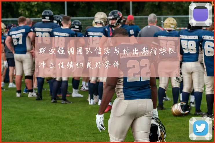 斯波强调团队信念与付出期待球队冲击佳绩的良好条件