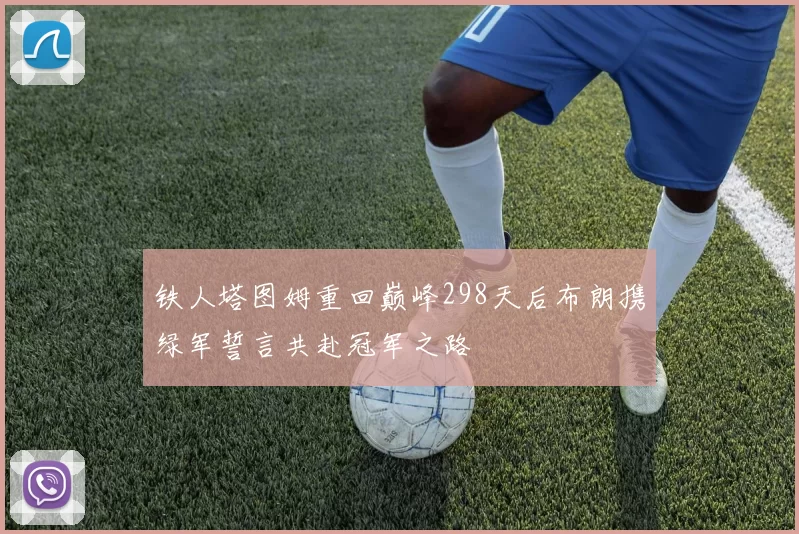 铁人塔图姆重回巅峰298天后布朗携绿军誓言共赴冠军之路