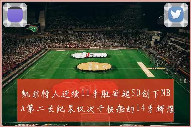 凯尔特人连续11季胜率超50创下NBA第二长纪录仅次于快船的14季辉煌