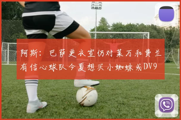 阿斯：巴萨更衣室仍对莱万和费兰有信心球队今夏想买小蜘蛛或DV9