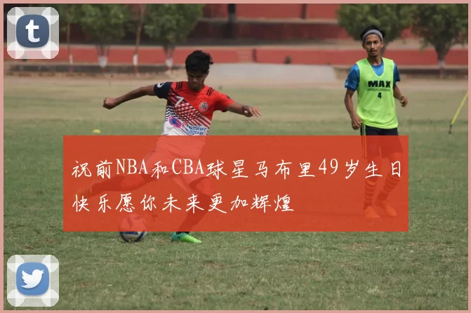 祝前NBA和CBA球星马布里49岁生日快乐愿你未来更加辉煌