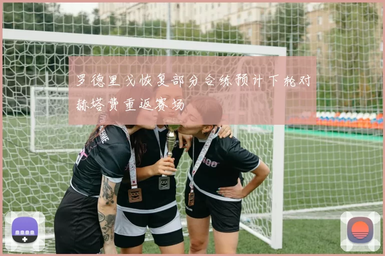 罗德里戈恢复部分合练预计下轮对赫塔费重返赛场