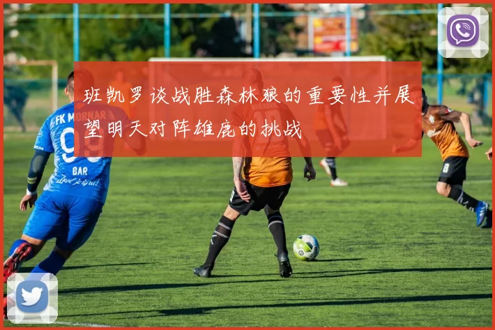 班凯罗谈战胜森林狼的重要性并展望明天对阵雄鹿的挑战