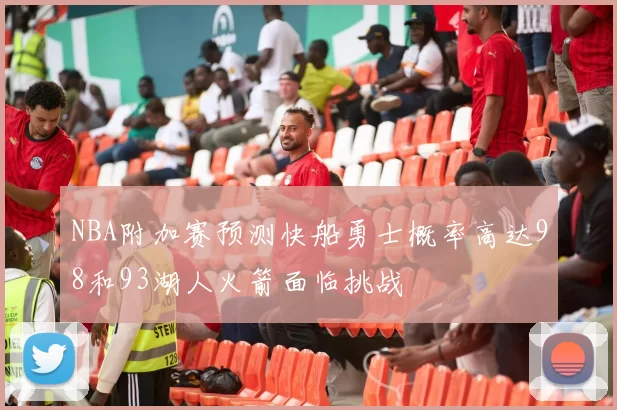 NBA附加赛预测快船勇士概率高达98和93湖人火箭面临挑战